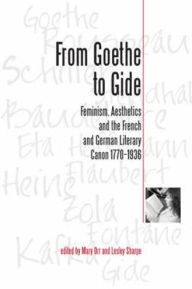 Title: From Goethe To Gide: Feminism, Aesthetics and the Literary Canon in France and Germany, 1770-1936, Author: Mary Orr