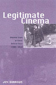 Title: Legitimate Cinema: Theatre Stars in Silent British Films, 1908-1918 (Exeter Studies in Film History), Author: Jon Burrows