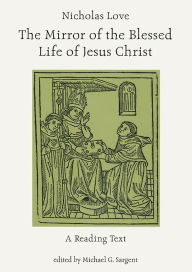 Title: Nicholas Love's Mirror of the Blessed Life of Jesus Christ: A Reading Text, Author: Michael G. Sargent