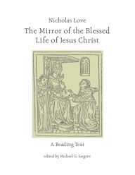 Title: Nicholas Love's Mirror of the Blessed Life of Jesus Christ: A Reading Text, Author: Michael G. Sargent