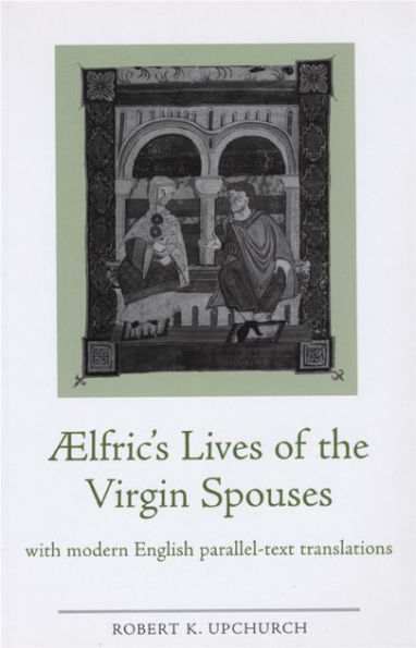 Aelfric's Lives of the Virgin Spouses: with Modern English Parallel-Text Translations