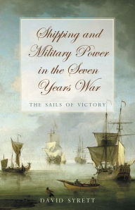 Title: Shipping and Military Power in the Seven Year War, 1756-1763: The Sails of Victory, Author: David Syrett