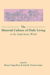 Title: The Material Culture of Daily Living in the Anglo-Saxon World, Author: Maren Clegg Hyer