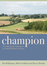 Title: Champion: The Making and Unmaking of the English Midland Landscape, Author: Tom Williamson