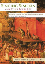 Title: Singing Simpkin and Other Bawdy Jigs: Musical Comedy on the Shakespearean Stage: Scripts, Music and Context, Author: Roger Clegg