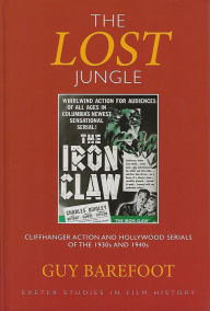 Title: The Lost Jungle: Cliffhanger Action and Hollywood Serials of the 1930s and 1940s, Author: Guy Barefoot