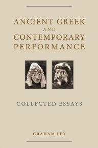 Title: Ancient Greek and Contemporary Performance: Collected Essays, Author: Graham Ley