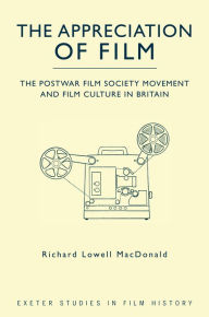 Title: The Appreciation of Film: The Postwar Film Society Movement and Film Culture in Britain, Author: Richard Lowell MacDonald