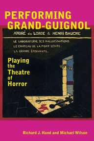 Title: Performing Grand-Guignol: Playing the Theatre of Horror, Author: Richard J Hand