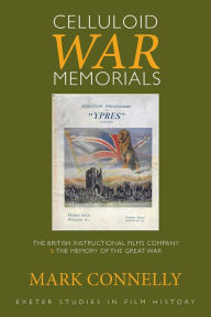 Title: Celluloid War Memorials: The British Instructional Films Company and the Memory of the Great War, Author: Mark Connelly