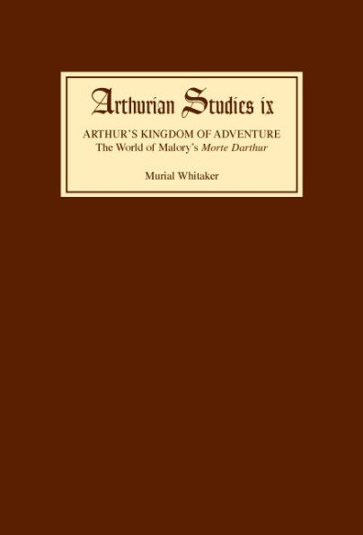 Arthur's Kingdom of Adventure: The World of Malory's <I>Morte Darthur