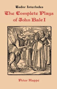 Title: Complete Plays of John Bale volume I, Author: Peter Happe