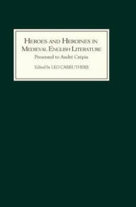 Title: Heroes and Heroines in Medieval English Literature: A Festschrift Presented to André Crépin on the Occasion of his 65th Birthday, Author: Leo Carruthers