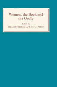 Title: Women, the Book, and the Godly: Selected Proceedings of the St Hilda's Conference, 1993: Volume I, Author: Lesley Smith