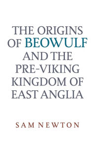 Title: The Origins of Beowulf: and the Pre-Viking Kingdom of East Anglia, Author: Sam Newton
