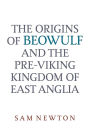 The Origins of Beowulf: and the Pre-Viking Kingdom of East Anglia
