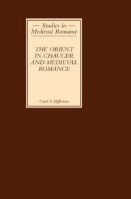 Title: The Orient in Chaucer and Medieval Romance, Author: Carol F Heffernan