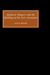 Title: Medieval Allegory and the Building of the New Jerusalem, Author: Ann R. Meyer