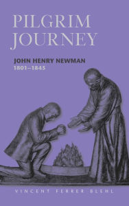 Title: Pilgrim Journey John Henry Newman 1801, Author: Vincent Ferrer Blehl