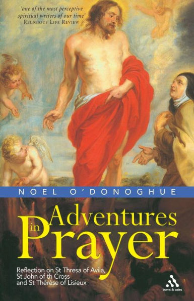 Adventures in Prayer: Reflection on St Teresa of Avila, St John of the Cross and St Therese of Lisieux