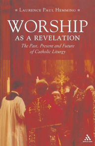 Title: Worship as a Revelation: The Past Present and Future of Catholic Liturgy, Author: Laurence Paul Hemming