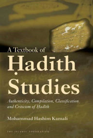 Title: A Textbook of Hadith Studies: Authenticity, Compilation, Classification and Criticism of Hadith, Author: Mohammad Hashim Kamali