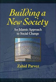 Title: Building a New Society: An Islamic Approach to Social Change, Author: Zahid Parvez