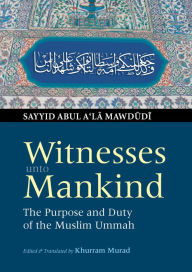 Title: Witnesses unto Mankind: The Purpose and Duty of the Muslim Ummah, Author: Sayyid Abul A'la Mawdudi