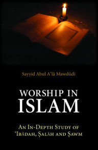 Title: Worship in Islam: An In-Depth Study of `Ibadah, Salah and Sawm, Author: Sayyid Abul A'la Mawdudi