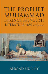 Title: Prophet Muhammad in French and English Literature: 1650 to the Present, Author: Ahmad Gunny