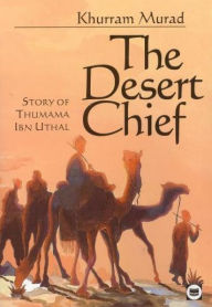 Title: The Desert Chief: Story of Thumama Ibn Uthal, Author: Khurram Murad