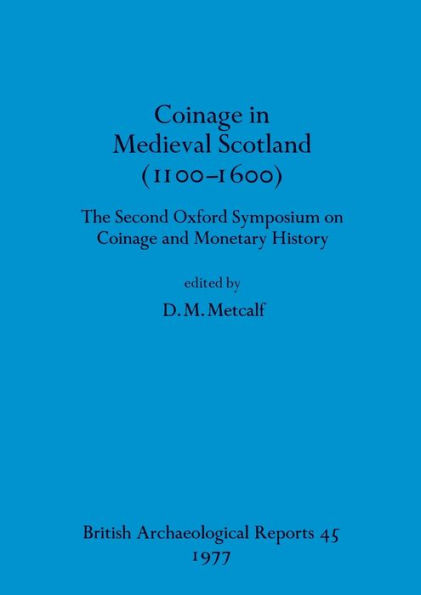 Coinage in Medieval Scotland (1100-1600): The Second Oxford Symposium on Coinage and Monetary History