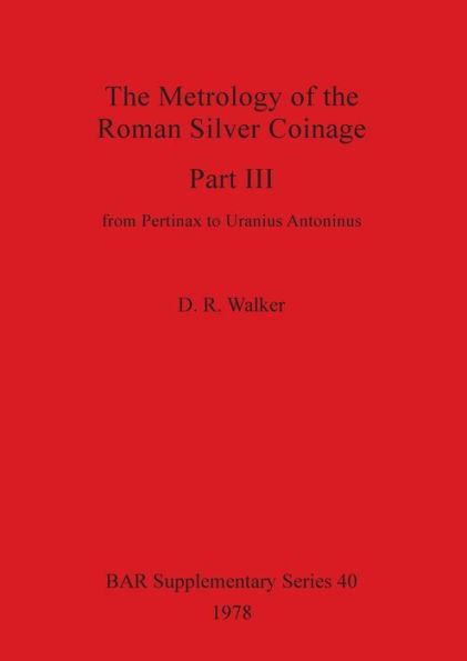 The Metrology of the Roman Silver Coinage Part III: from Pertinax to Uranius Antoninus