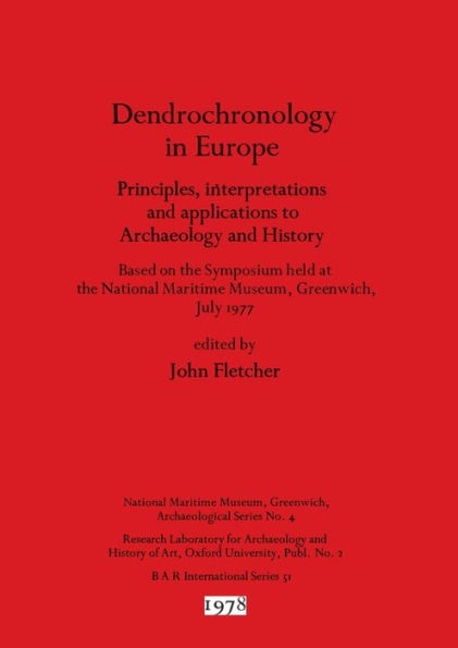 Dendrochronology in Europe: Principles, interpretations and applications to Archaeology and History - Based on the Symposium held at the National Maritime Museum, Greenwich, July 1977