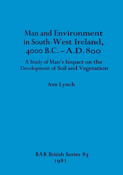 Man and Environment in South-West Ireland, 4000 B.C.-A.D. 800: A Study of Man's Impact on the Development of Soil and Vegetation