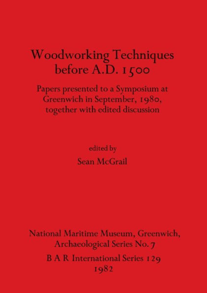 Woodworking Techniques before A.D.1500: Papers presented to a Symposium at Greenwich in September, 1980, together with edited discussion