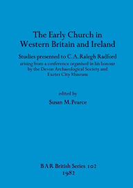 Title: The Early Church in Western Britain and Ireland: Studies presented to C.A. Ralegh Radford arising from a conference organised in his honour by the Devon Archaeological Society and Exeter City Museum, Author: Susan M Pearce