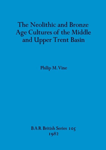 The Neolithic and Bronze Age Cultures of the Middle and Upper Trent Basin