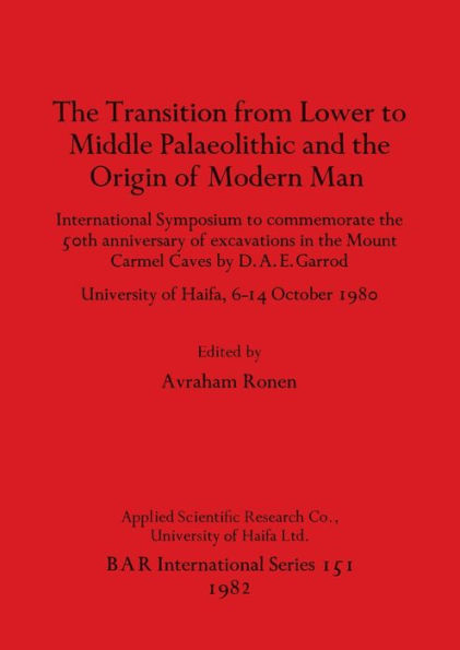 The Transition from Lower to Middle Palaeolithic and the Origin of Modern Man: International Symposium to commemorate the 50th anniversary of excavations in the Mount Carmel Caves by D.A.E. Garrod - University of Haifa 6-14 October 1980