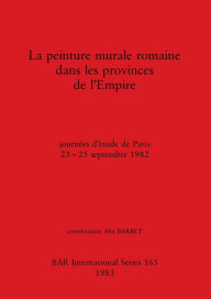 Title: La peinture murale romaine dans les provinces de l'Empire: journï¿½es d'ï¿½tude de Paris 23-25 septembre 1982, Author: Alix Barbet