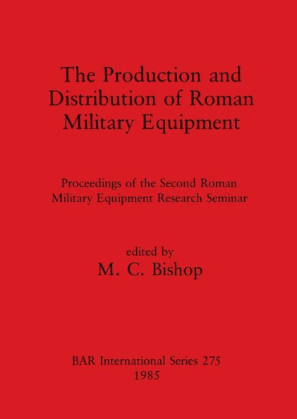 The Production and Distribution of Roman Military Equipment: Proceedings of the Second Roman Military Equipment Research Seminar
