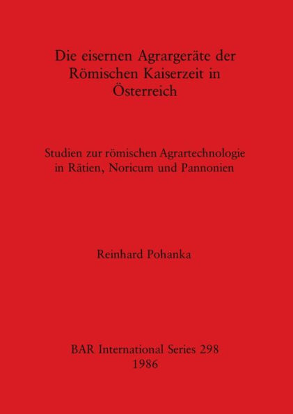 Die eisernen Agrarger�te der R�mischen Kaiserzeit in �sterreich: Studien zur r�mischen Agrartechnologie in R�tien, Noricum und Pannonien