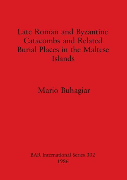 Late Roman and Byzantine Catacombs and Related Burial Places in the Maltese Islands