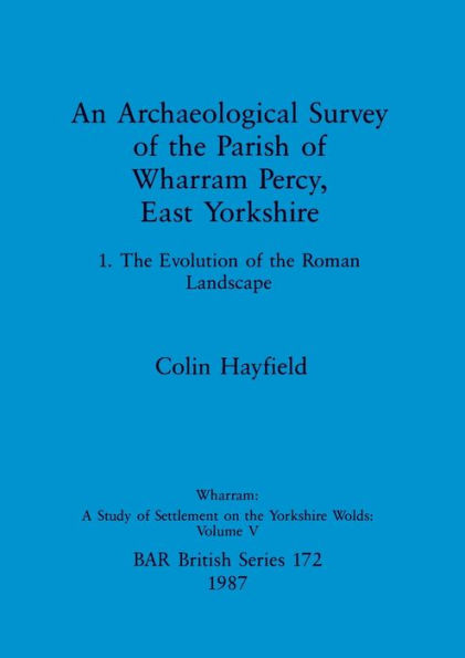 An Archaeological Survey of the Parish of Wharram Percy, East Yorkshire: 1. The Evolution of the Roman Landscape