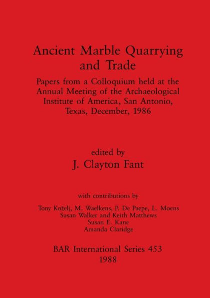 Ancient Marble Quarrying and Trade: Papers from a Colloquium held at the Annual Meeting of the Archaeological Institute of America, San Antonio, Texas, December, 1986