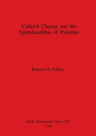 Title: Cultural Change and the Epipalaeolithic of Palestine, Author: Robert O Fellner