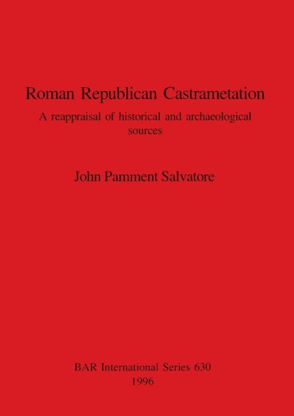 Roman Republican Castrametation: A Reappraisal of Historical and Archaeological Sources