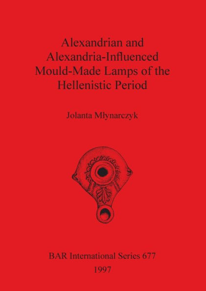 Alexandrian and Alexandria-Influenced Mould-Made Lamps of the Helenistic Period