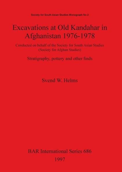 Excavations at Old Kandahar in Afghanistan, 1976-1978: Conducted on Behalf of the Society for South Asian Studies (Society for Afghan Studies): Stratigraphy, Pottery and Other Finds