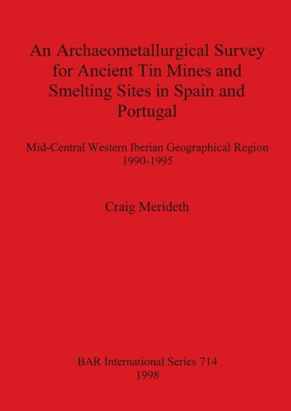 Archaeometallurgical Survey for Ancient Tin Mines and Smelting Sites in Spain and Portugal: Mid-Central Western Iberian Geographical Region, 1990-1995